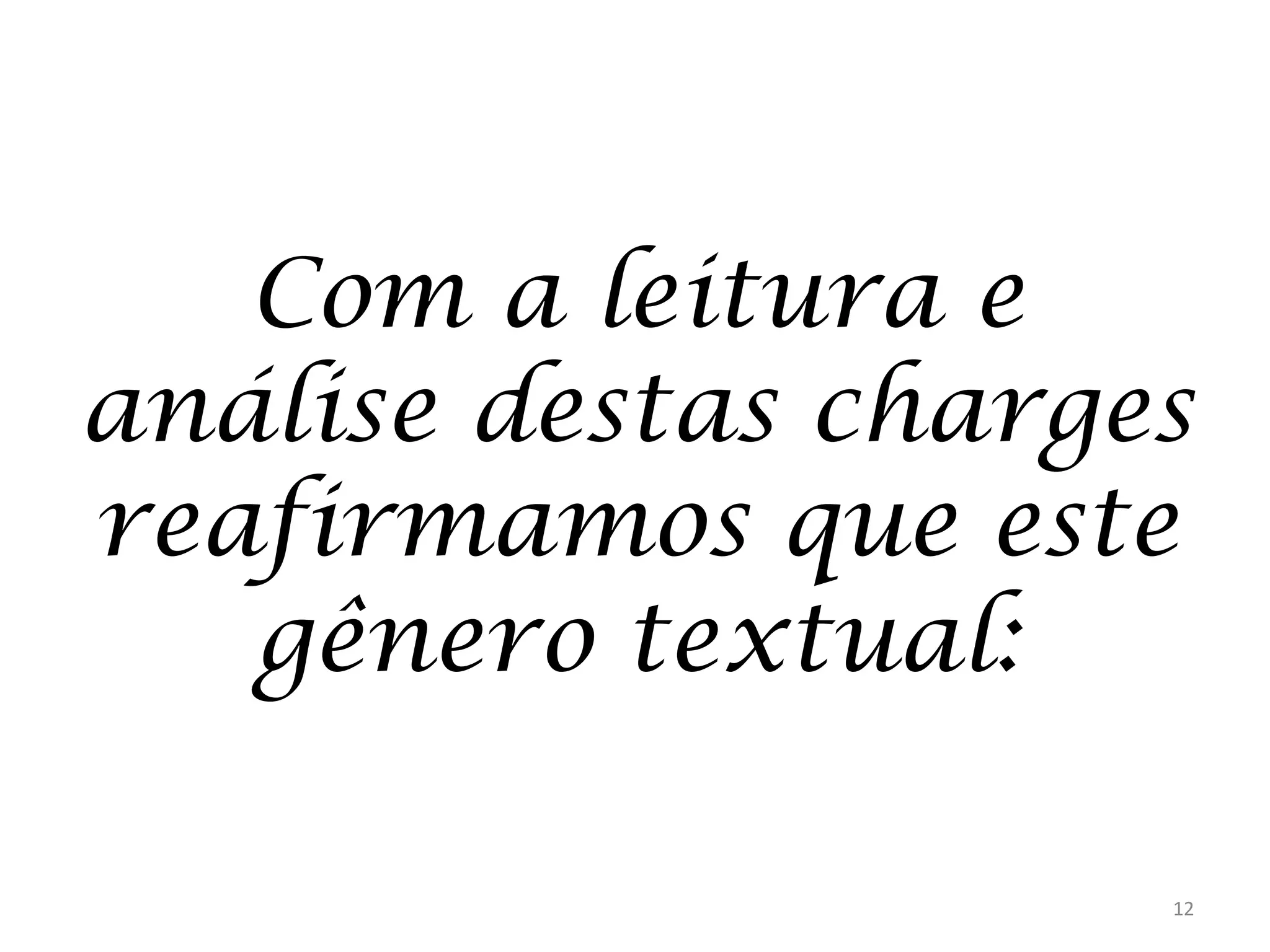 Com a leitura e
análise destas charges
reafirmamos que este
gênero textual:
12

 