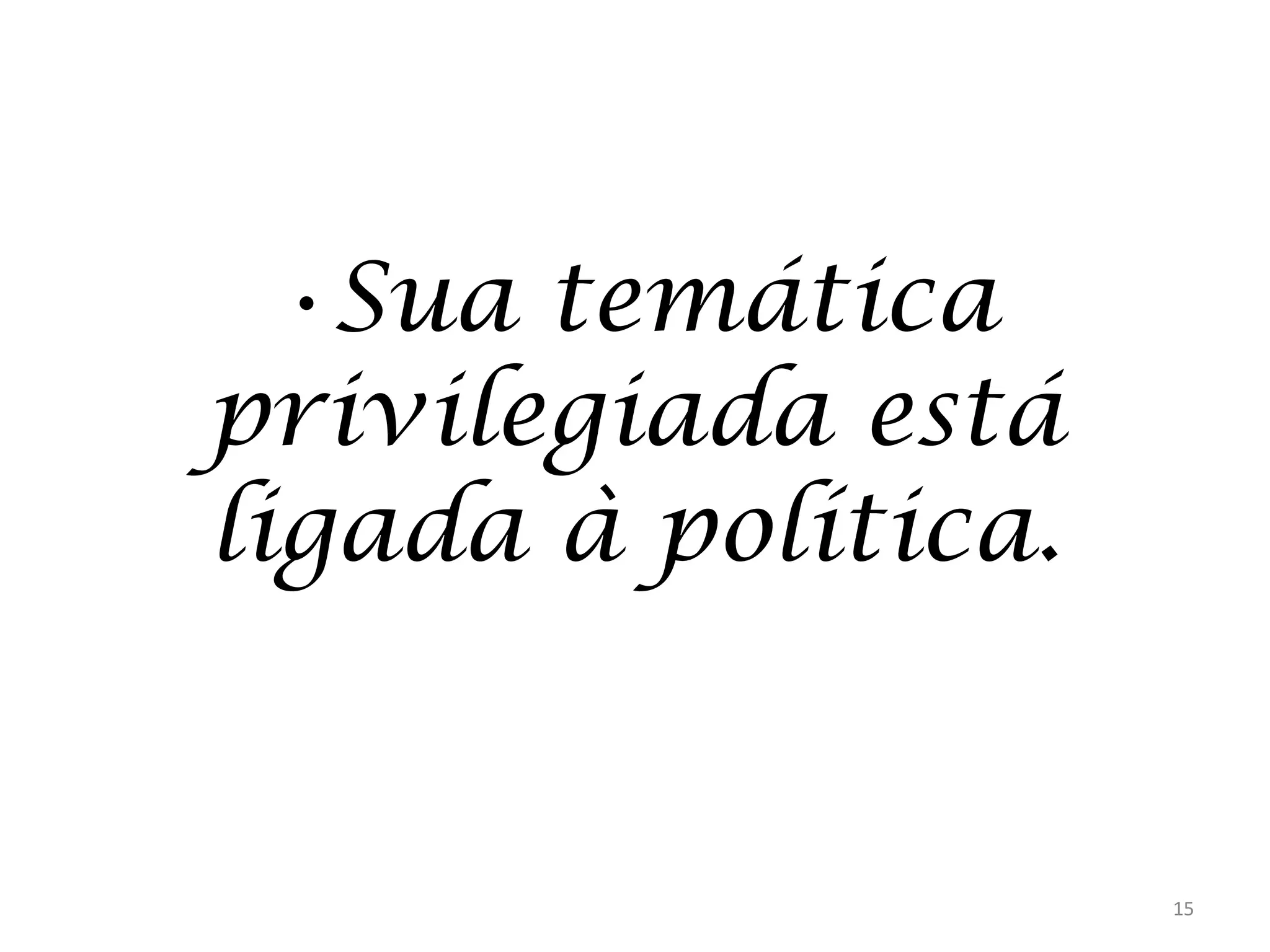 •Sua temática
privilegiada está
ligada à política.

15

 