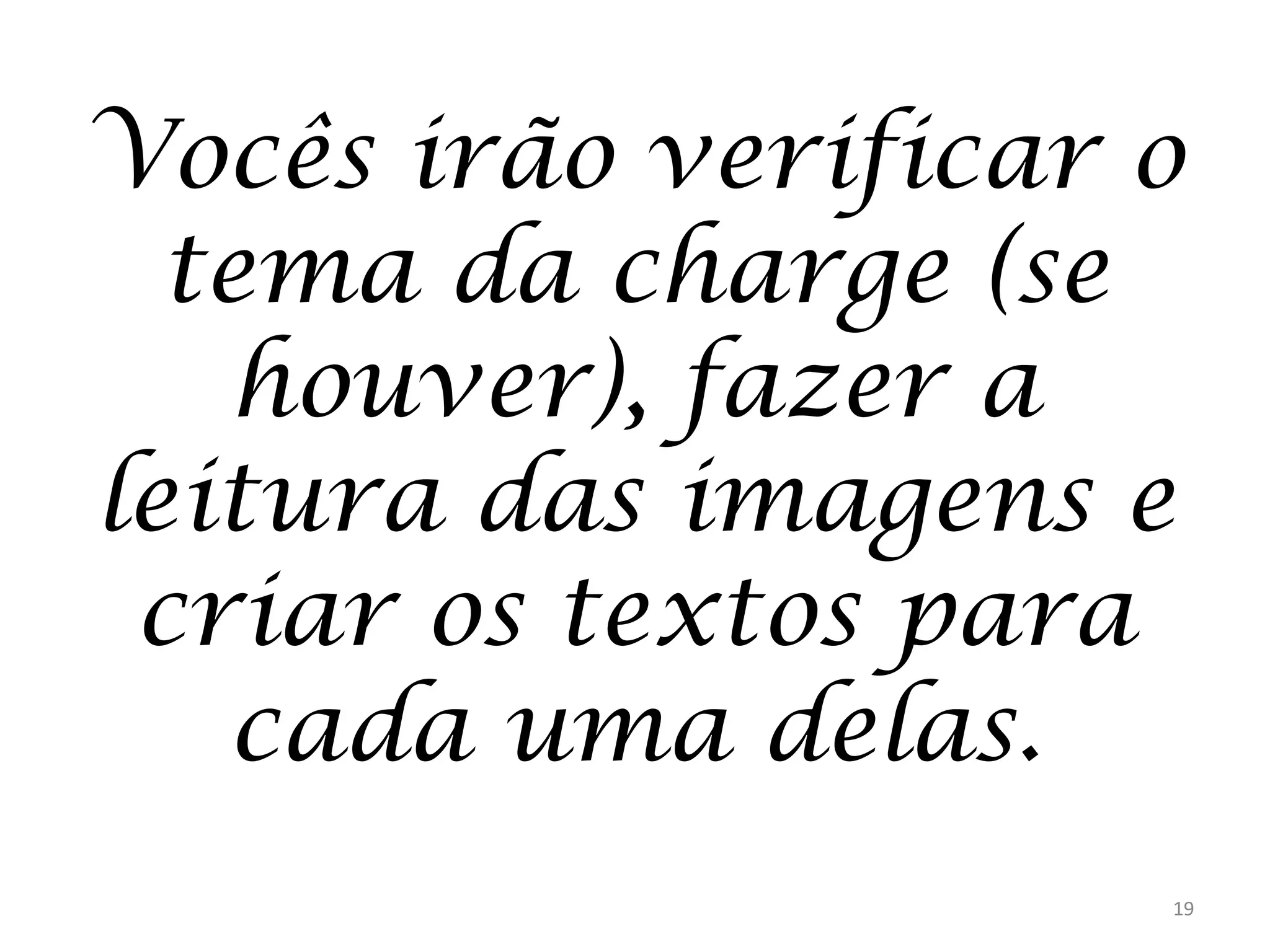 Vocês irão verificar o
tema da charge (se
houver), fazer a
leitura das imagens e
criar os textos para
cada uma delas.
19

 