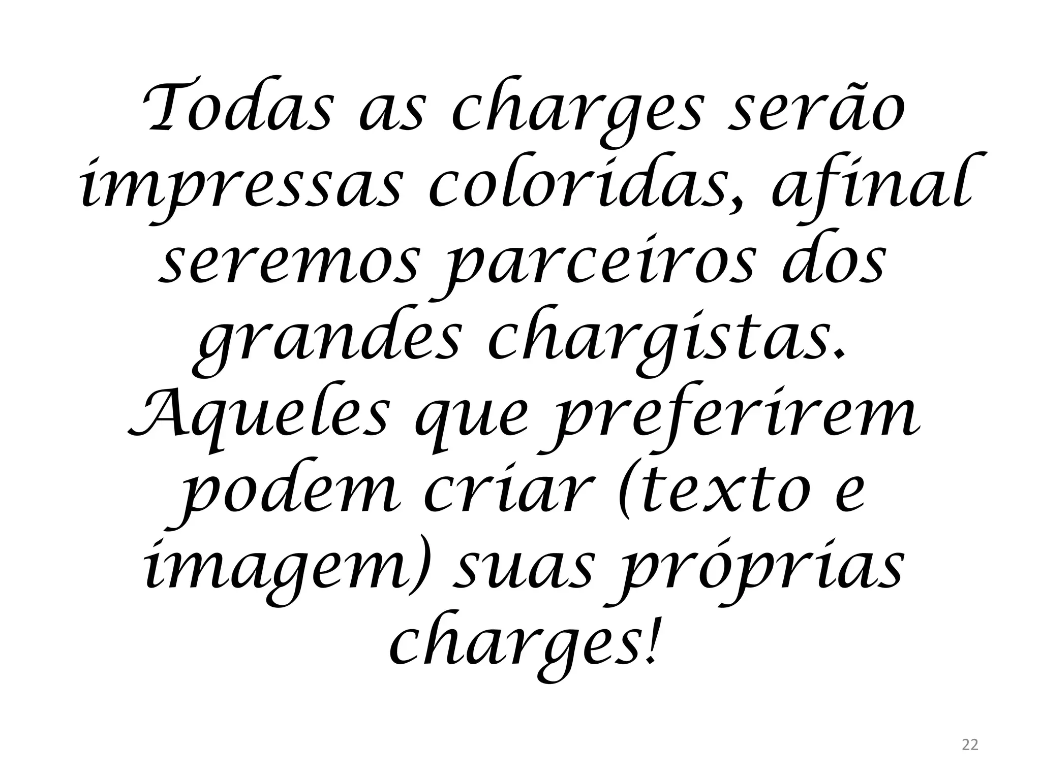 Todas as charges serão
impressas coloridas, afinal
seremos parceiros dos
grandes chargistas.
Aqueles que preferirem
podem criar (texto e
imagem) suas próprias
charges!
22

 