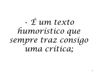 • É um texto
humorístico que
sempre traz consigo
uma crítica;
13

 