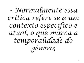 • Normalmente essa
crítica refere-se a um
contexto específico e
atual, o que marca a
temporalidade do
gênero;
14

 