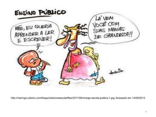http://maringa.odiario.com/blogs/odiarionaescola/files/2011/09/charge-escola-publica-1.jpg. Acessado em 14/09/2013

9

 