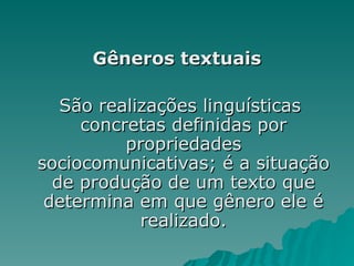 Gêneros textuais
Gêneros textuais
São realizações linguísticas
São realizações linguísticas
concretas definidas por
concretas definidas por
propriedades
propriedades
sociocomunicativas; é a situação
sociocomunicativas; é a situação
de produção de um texto que
de produção de um texto que
determina em que gênero ele é
determina em que gênero ele é
realizado.
realizado.
 
