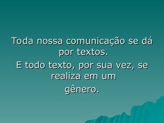 Toda nossa comunicação se dá
Toda nossa comunicação se dá
por textos.
por textos.
E todo texto, por sua vez, se
E todo texto, por sua vez, se
realiza em um
realiza em um
gênero.
gênero.
 
