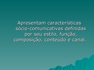 Apresentam características
Apresentam características
sócio-comunicativas definidas
sócio-comunicativas definidas
por seu estilo, função,
por seu estilo, função,
composição, conteúdo e canal.
composição, conteúdo e canal.
 