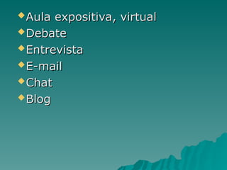 Aula expositiva, virtual
Aula expositiva, virtual
Debate
Debate
Entrevista
Entrevista
E-mail
E-mail
Chat
Chat
Blog
Blog
 