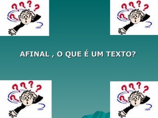 AFINAL , O QUE É UM TEXTO?
AFINAL , O QUE É UM TEXTO?
 