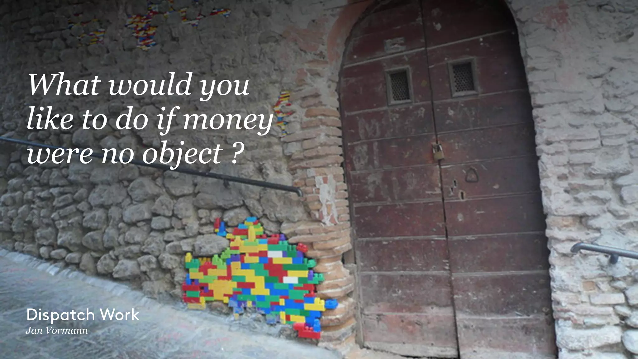 What would you
like to do if money
were no object ?
Dispatch Work
Jan Vormann
 
