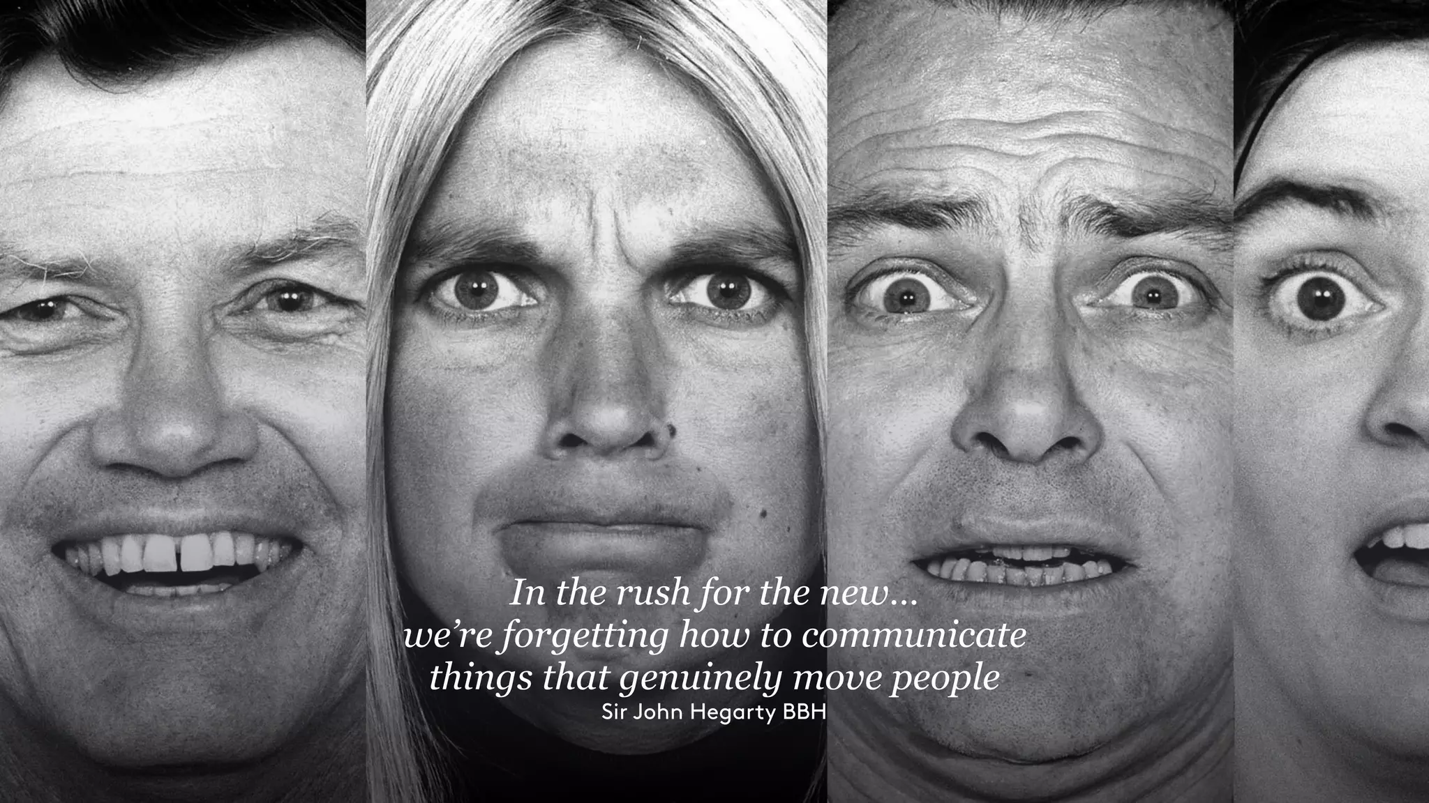 In the rush for the new…
we’re forgetting how to communicate
things that genuinely move people
Sir John Hegarty BBH
 