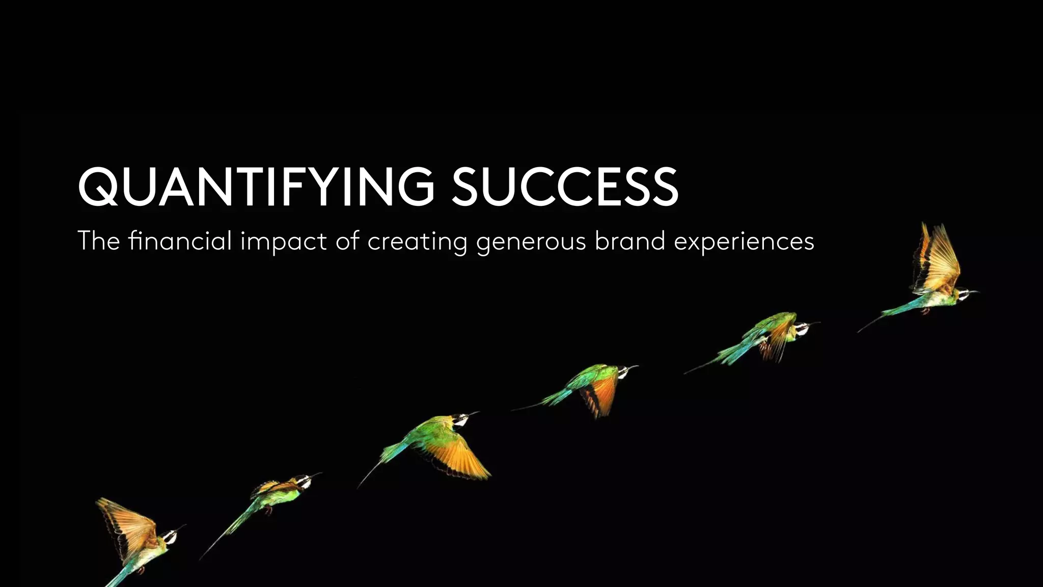 QUANTIFYING SUCCESS
The financial impact of creating generous brand experiences
 