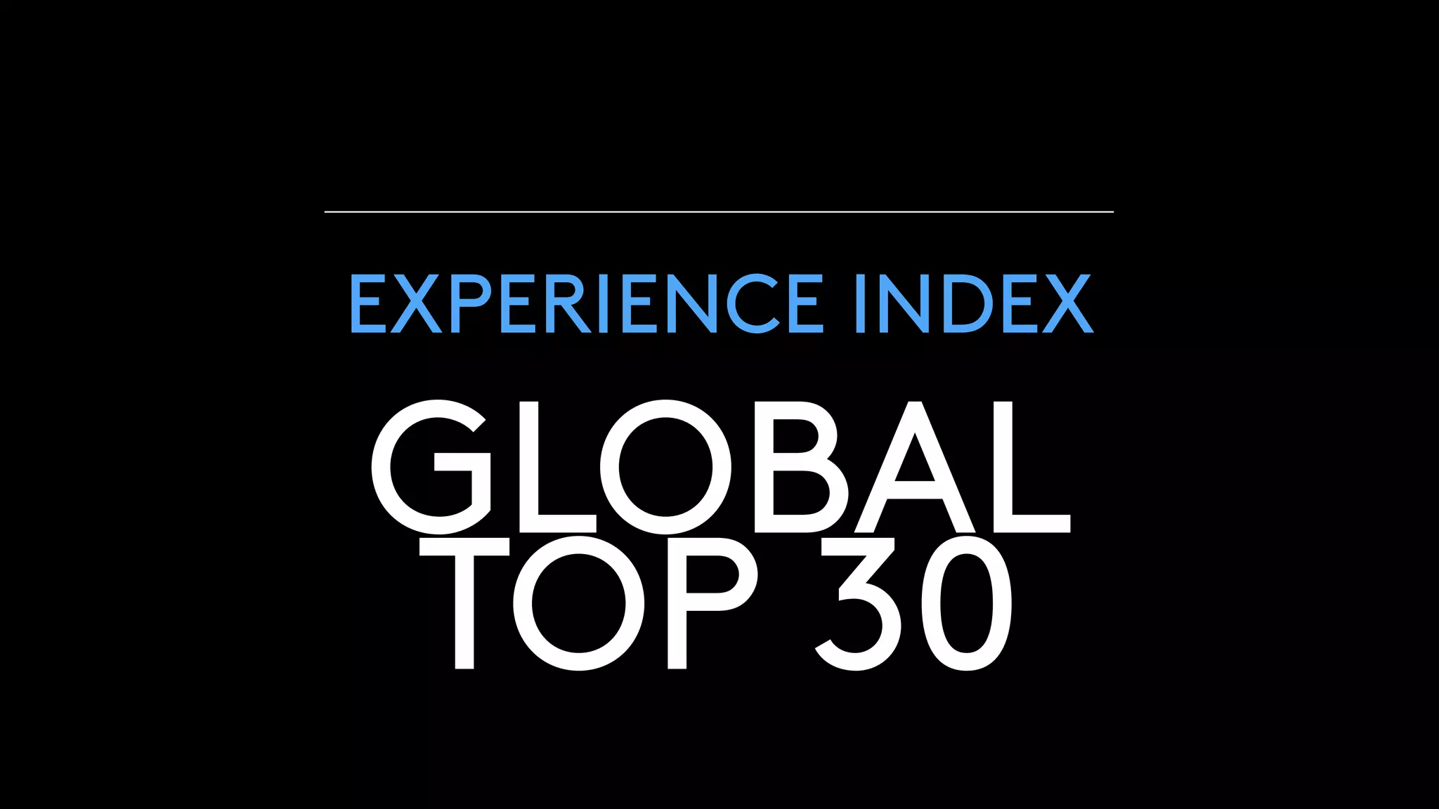 GLOBAL
TOP 30
EXPERIENCE INDEX
 