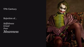 Rejection of…
Selfishness
Greed
Fear
Meanness
17th Century
 