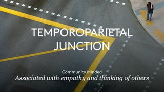 TEMPOROPARIETAL
JUNCTION
Community Minded
Associated with empathy and thinking of others
 