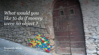 What would you
like to do if money
were no object ?
Dispatch Work
Jan Vormann
 