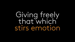 Giving freely
that which
stirs emotion
 