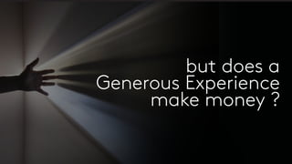 but does a
Generous Experience
make money ?
 