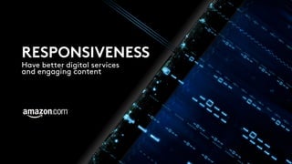 RESPONSIVENESS
Have better digital services
and engaging content
 