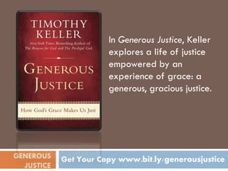 In Generous Justice, Keller
                       explores a life of justice
                       empowered by an
                       experience of grace: a
                       generous, gracious justice.




GENEROUS    Get Your Copy www.bit.ly/generousjustice
  JUSTICE
 