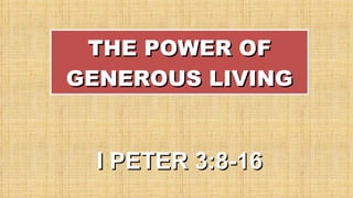 THE POWER OF GENEROUS LIVING I PETER 3:8-16 