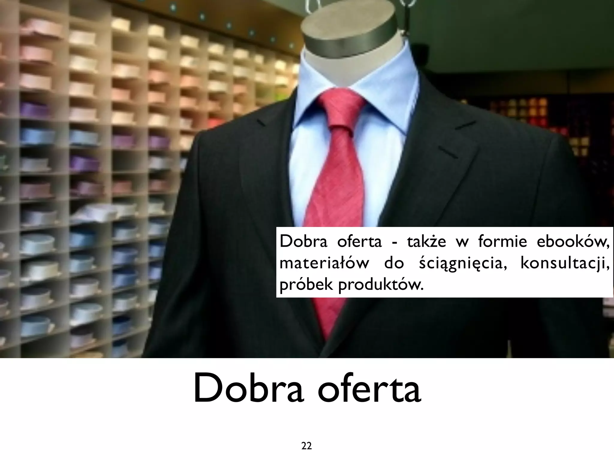 Dobra oferta - także w formie ebooków,
    materiałów do ściągnięcia, konsultacji,
    próbek produktów.




Dobra oferta
      22
 