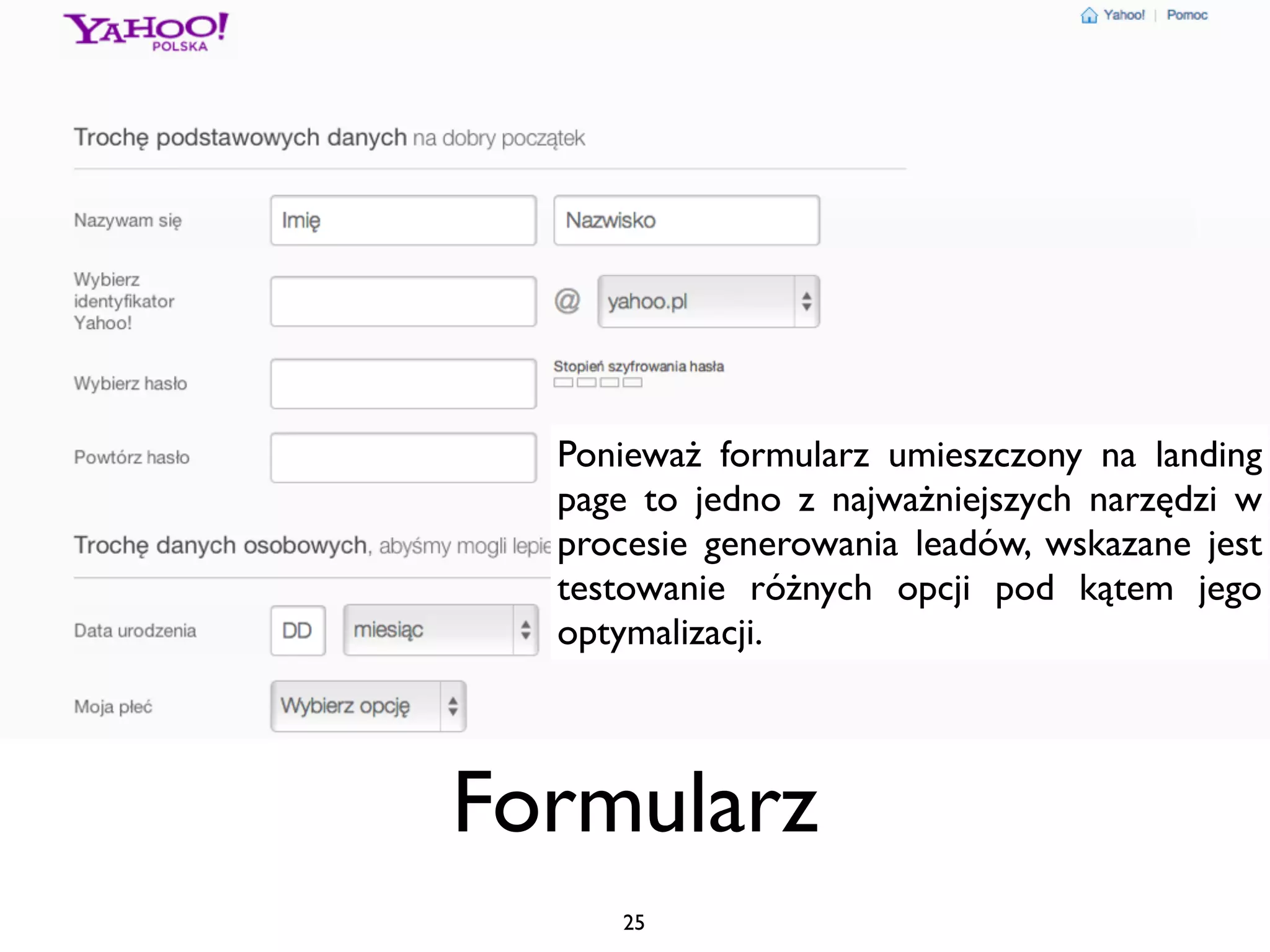 Ponieważ formularz umieszczony na landing
  page to jedno z najważniejszych narzędzi w
  procesie generowania leadów, wskazane jest
  testowanie różnych opcji pod kątem jego
  optymalizacji.



Formularz
     25
 