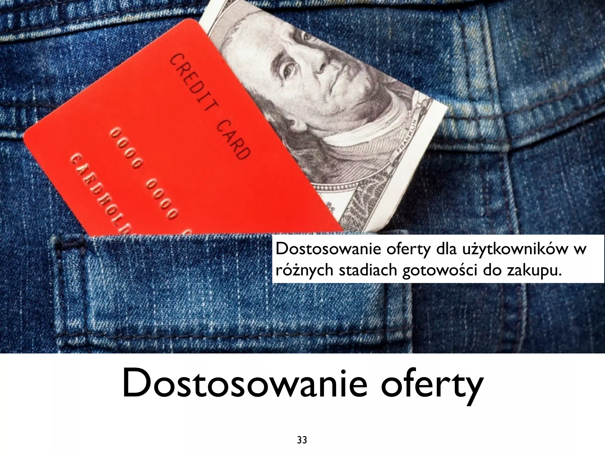 Dostosowanie oferty dla użytkowników w
        różnych stadiach gotowości do zakupu.




Dostosowanie oferty
          33
 