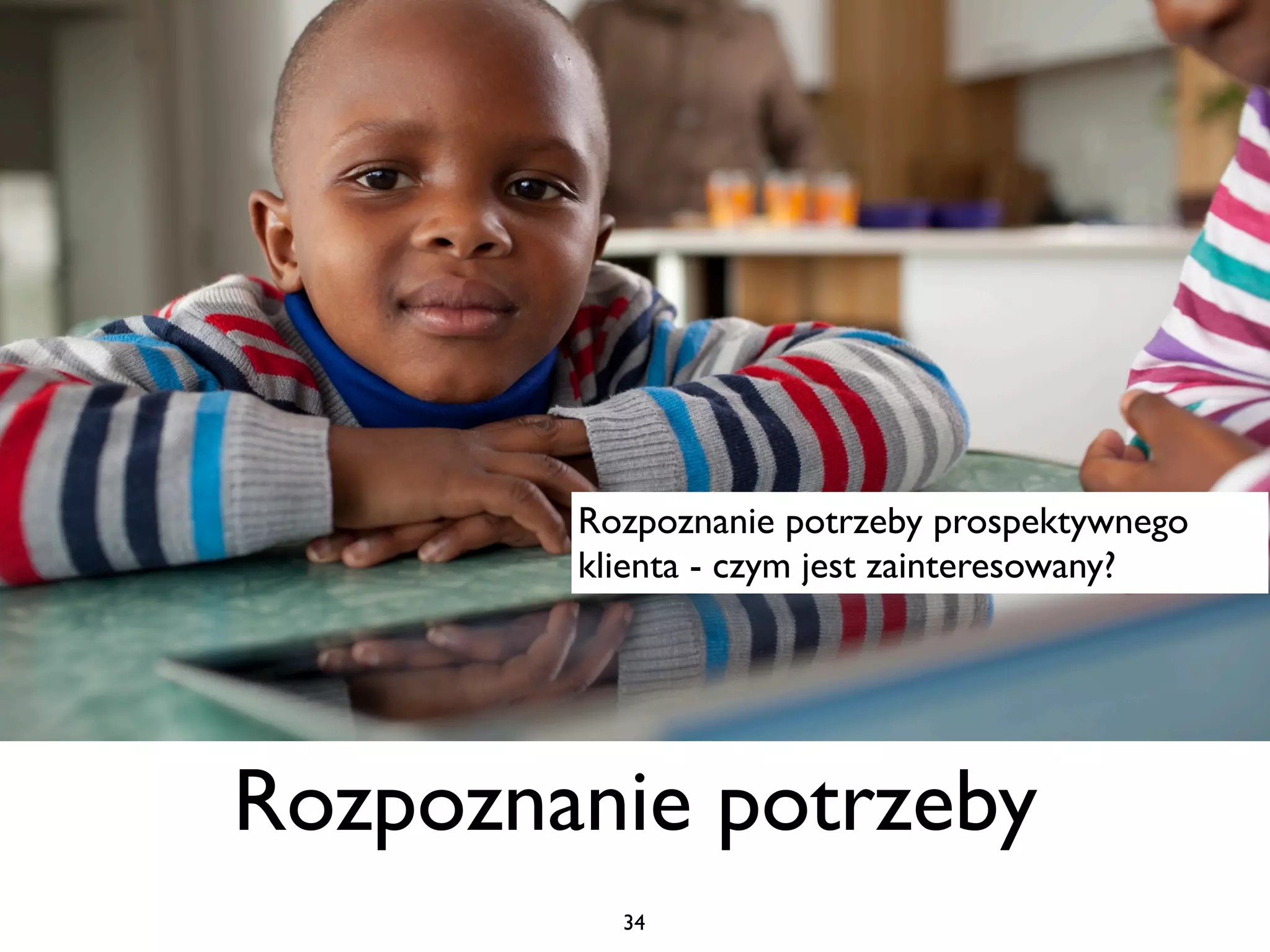 Rozpoznanie potrzeby prospektywnego
        klienta - czym jest zainteresowany?




Rozpoznanie potrzeby
          34
 