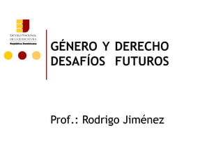 GÉNERO Y DERECHO DESAFÍOS FUTUROS Prof.: Rodrigo Jiménez 