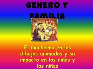 Genero y
   familia


  El machismo en los
dibujos animados y su
impacto en los niños y
       las niñas
 
