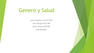 Genero y Salud
Jesús Caballero 8-914-1635
José Ortega 8-921-260
Javier Rivas 8-929-957
José Mendosa
 