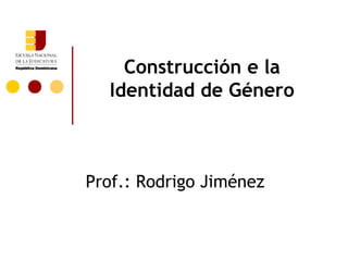 Construcción e la
  Identidad de Género



Prof.: Rodrigo Jiménez
 