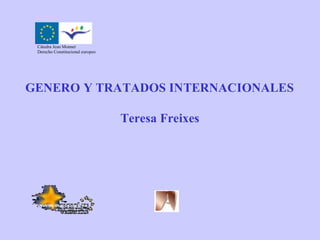 Cátedra Jean Monnet
 Derecho Constitucional europeo




GENERO Y TRATADOS INTERNACIONALES

                                  Teresa Freixes
 
