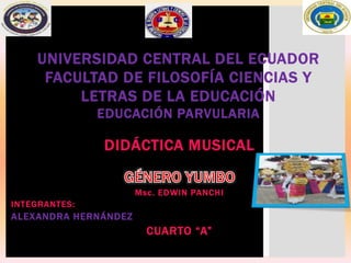 DIDÁCTICA MUSICAL
Msc. EDWIN PANCHI
INTEGRANTES:
ALEXANDRA HERNÁNDEZ
CUARTO “A”
UNIVERSIDAD CENTRAL DEL ECUADOR
FACULTAD DE FILOSOFÍA CIENCIAS Y
LETRAS DE LA EDUCACIÓN
EDUCACIÓN PARVULARIA
 