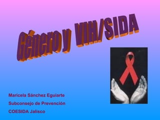 Género y  VIH/SIDA Maricela Sánchez Eguiarte Subconsejo de Prevención  COESIDA Jalisco 