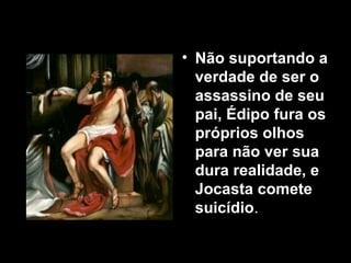 • Não suportando a
  verdade de ser o
  assassino de seu
  pai, Édipo fura os
  próprios olhos
  para não ver sua
  dura realidade, e
  Jocasta comete
  suicídio.
 