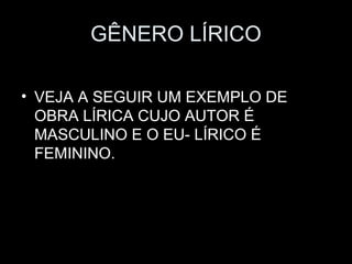 GÊNERO LÍRICO

• VEJA A SEGUIR UM EXEMPLO DE
  OBRA LÍRICA CUJO AUTOR É
  MASCULINO E O EU- LÍRICO É
  FEMININO.
 