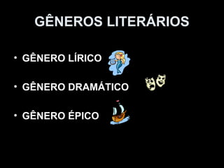 GÊNEROS LITERÁRIOS

• GÊNERO LÍRICO

• GÊNERO DRAMÁTICO

• GÊNERO ÉPICO
 