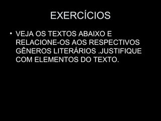 EXERCÍCIOS
• VEJA OS TEXTOS ABAIXO E
  RELACIONE-OS AOS RESPECTIVOS
  GÊNEROS LITERÁRIOS .JUSTIFIQUE
  COM ELEMENTOS DO TEXTO.
 
