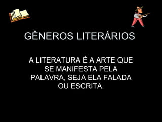 GÊNEROS LITERÁRIOS 
A LITERATURA É A ARTE QUE 
SE MANIFESTA PELA 
PALAVRA, SEJA ELA FALADA 
OU ESCRITA. 
 