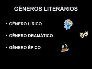 GÊNEROS LITERÁRIOS
• GÊNERO LÍRICO
• GÊNERO DRAMÁTICO
• GÊNERO ÉPICO
 