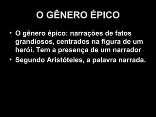 O GÊNERO ÉPICO
• O gênero épico: narrações de fatos
  grandiosos, centrados na figura de um
  herói. Tem a presença de um narrador
• Segundo Aristóteles, a palavra narrada.
 