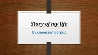 Story of my life
By:Generson Corpuz
 