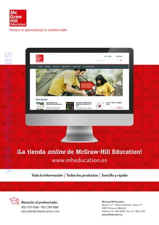 ¡La tienda online de McGraw-Hill Education!
www.mheducation.es
Toda la información | Todos los productos | Sencillo y rápido
McGraw-Hill Education
Basauri, 17 - Edificio Valrealty - Planta 1ª
28023 Aravaca (Madrid)
Teléfono: 91 180 30 00 • Fax: 91 180 31 00
www.mheducation.es
Atención al profesorado:
902 929 008 • 902 289 888
educador@mheducation.com
www.mheducation.es
 