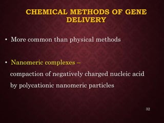 CHEMICAL METHODS OF GENE
DELIVERY
• More common than physical methods
• Nanomeric complexes –
compaction of negatively charged nucleic acid
by polycationic nanomeric particles
32
 