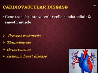 CARDIOVASCULAR DISEASE
• Gene transfer into vascular cells (endothelial) &
smooth muscle
 Prevent restenosis
 Thrombolysis
 Hypertension
 Ischemic heart disease
40
 