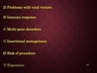 2) Problems with viral vectors
3) Immune response
4) Multi-gene disorders
5) Insertional mutagenesis
6) Risk of procedure
7) Expensive. 43
 