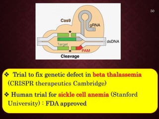  Trial to fix genetic defect in beta thalassemia
(CRISPR therapeutics Cambridge)
 Human trial for sickle cell anemia (Stanford
University) : FDA approved
50
 