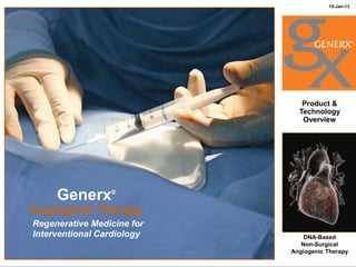 15-Jan-13




                                                                   Product &
                                                                  Technology
                                                                   Overview
 2013 Cardium Therapeutics, Inc.




                                         Generx      ®


                                    Angiogenic Therapy
                                    Regenerative Medicine for
                                    Interventional Cardiology       DNA-Based
                                                                   Non-Surgical
                                                         1      Angiogenic Therapy
 