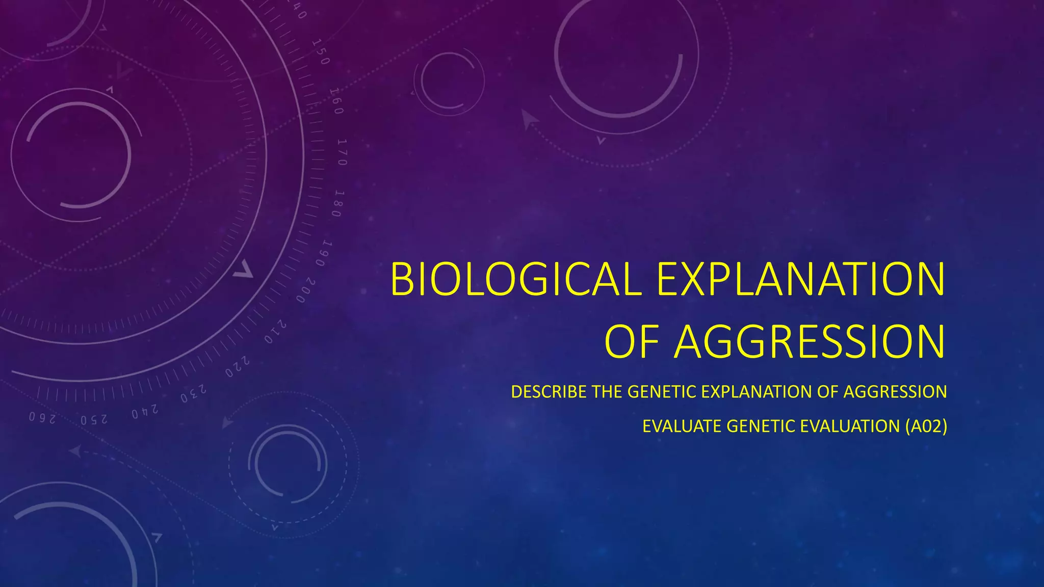BIOLOGICAL EXPLANATION
OF AGGRESSION
DESCRIBE THE GENETIC EXPLANATION OF AGGRESSION
EVALUATE GENETIC EVALUATION (A02)
 